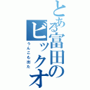 とある富田のビックオナラ（うんこも出た）