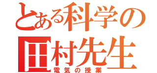 とある科学の田村先生（電気の授業）