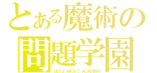 とある魔術の問題学園（ＱＵＩＺ ＭＡＧＩＣ ＡＣＡＤＥＭＹ）