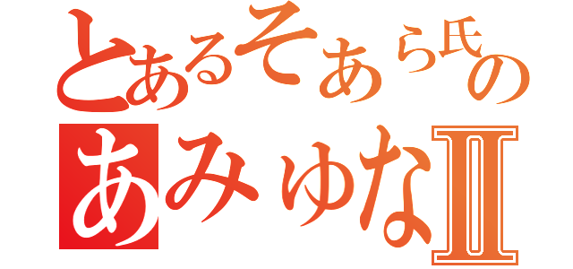 とあるそあら氏のあみゅなⅡ（）