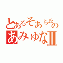 とあるそあら氏のあみゅなⅡ（）