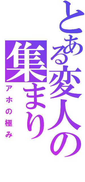 とある変人の集まり（アホの極み）