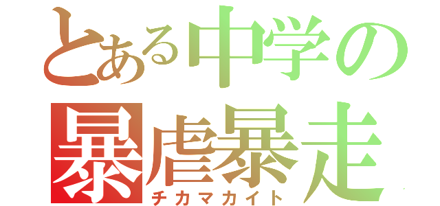 とある中学の暴虐暴走（チカマカイト）