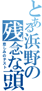 とある浜野の残念な頭（悲しみのテスト）