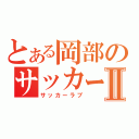 とある岡部のサッカー好きⅡ（サッカーラブ）