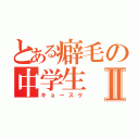 とある癖毛の中学生Ⅱ（キョースケ）