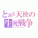 とある天使の生死戦争（リアルバトル）