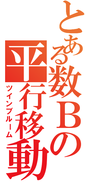 とある数Ｂの平行移動（ツインブルーム）