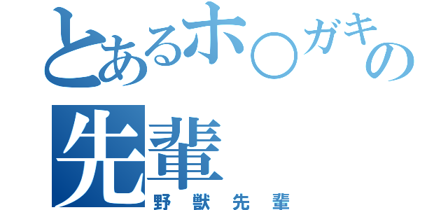 とあるホ○ガキの先輩（野獣先輩）