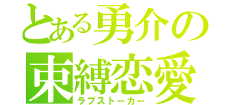 とある勇介の束縛恋愛（ラブストーカー）