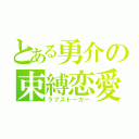 とある勇介の束縛恋愛（ラブストーカー）