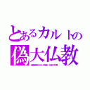 とあるカルトの偽大仏教（米国政府がカルト指定。日本が忖度）