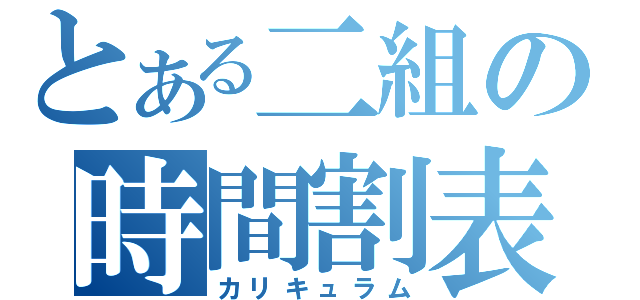 とある二組の時間割表（カリキュラム）