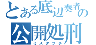 とある底辺奏者の公開処刑（ミスタッチ）