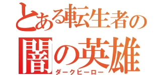 とある転生者の闇の英雄（ダークヒーロー）