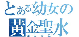 とある幼女の黄金聖水（おしっこ）