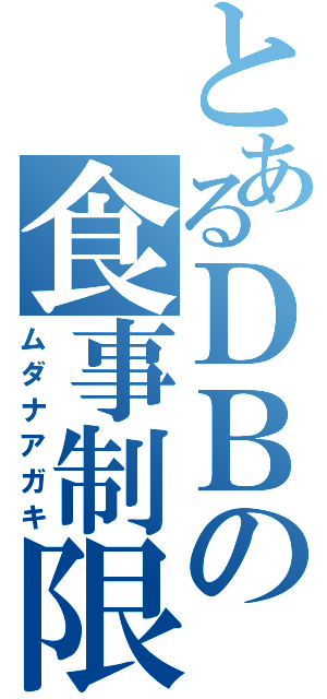 とあるＤＢの食事制限（ムダナアガキ）