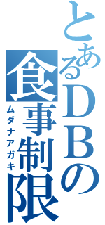 とあるＤＢの食事制限（ムダナアガキ）