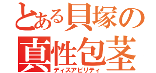 とある貝塚の真性包茎（ディスアビリティ）