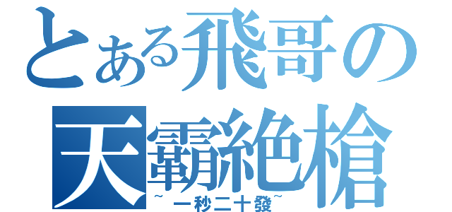 とある飛哥の天霸絶槍（~一秒二十發~）