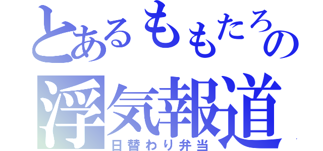 とあるももたろの浮気報道（日替わり弁当）