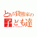 とある貸熊家の子ども達（ｓｔｕｄｅｎｔ）