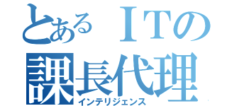 とあるＩＴの課長代理（インテリジェンス）