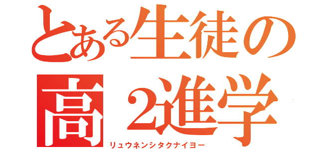 とある生徒の高２進学（リュウネンシタクナイヨー）