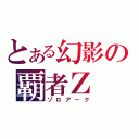 とある幻影の覇者Ｚ（ゾロアーク）