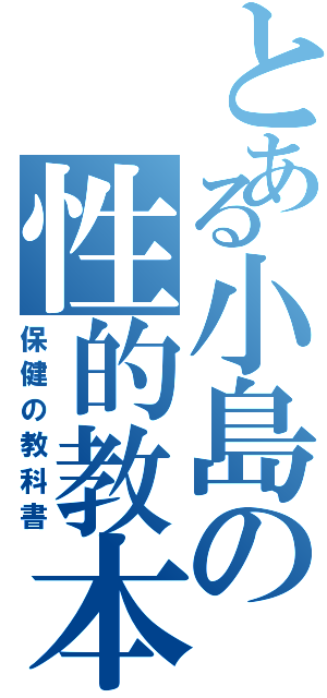 とある小島の性的教本（保健の教科書）