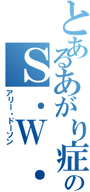 とあるあがり症のＳ．Ｗ．（アリー・ドーソン）