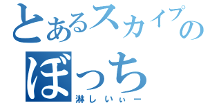 とあるスカイプのぼっち（淋しいぃー）