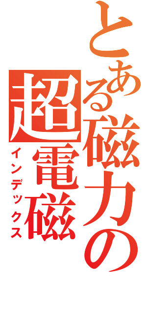 とある磁力の超電磁（インデックス）