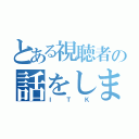 とある視聴者の話をします（ＩＴＫ）