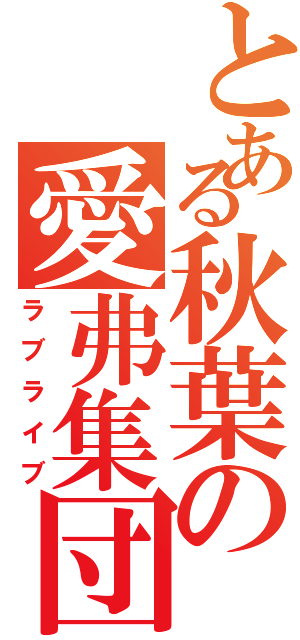 とある秋葉の愛弗集団（ラブライブ）