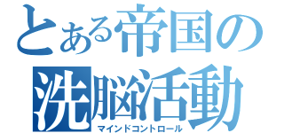 とある帝国の洗脳活動（マインドコントロール）