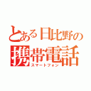 とある日比野の携帯電話（スマートフォン）