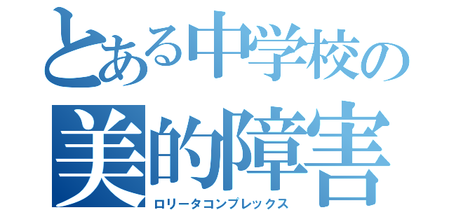 とある中学校の美的障害（ロリータコンプレックス）