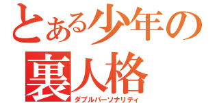 とある少年の裏人格（ダブルパーソナリティ）