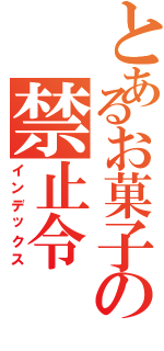 とあるお菓子の禁止令Ⅱ（インデックス）