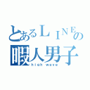 とあるＬＩＮＥの暇人男子（ｈｉｇｈ ｗａｖｅ）