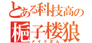 とある科技高の梔子楼狼（メイドさん）