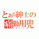 とある紳士の痛勤用兜（イタメット）