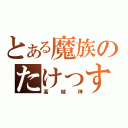 とある魔族のたけっすぃ（高城神）