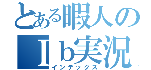 とある暇人のＩｂ実況（インデックス）