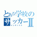 とある学校のサッカー部Ⅱ（インデックス）