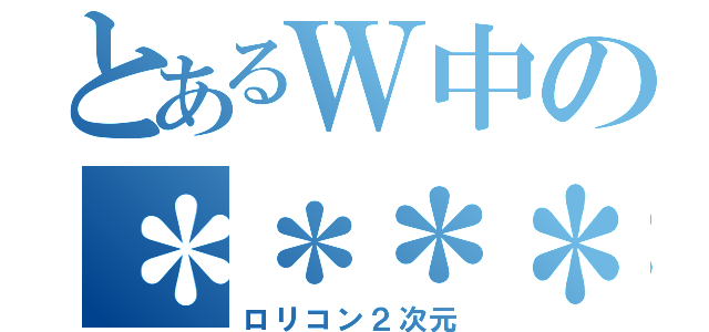 とあるＷ中の＊＊＊＊＊＊＊＊＊＊（ロリコン２次元）