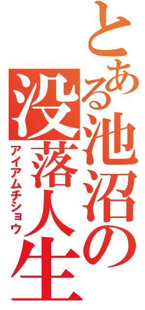 とある池沼の没落人生（アイアムチショウ）