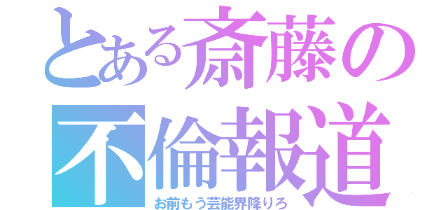 とある斎藤の不倫報道（お前もう芸能界降りろ）