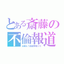 とある斎藤の不倫報道（お前もう芸能界降りろ）